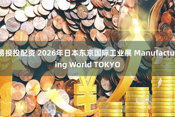 易投投配资 2026年日本东京国际工业展 Manufacturing World TOKYO