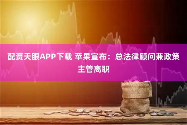 配资天眼APP下载 苹果宣布：总法律顾问兼政策主管离职