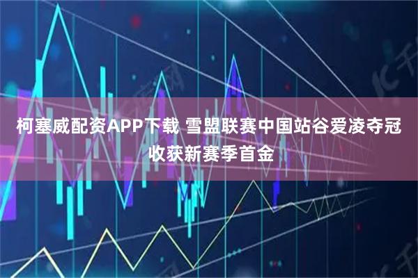 柯塞威配资APP下载 雪盟联赛中国站谷爱凌夺冠 收获新赛季首金