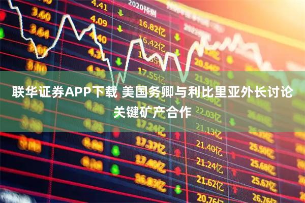 联华证券APP下载 美国务卿与利比里亚外长讨论关键矿产合作