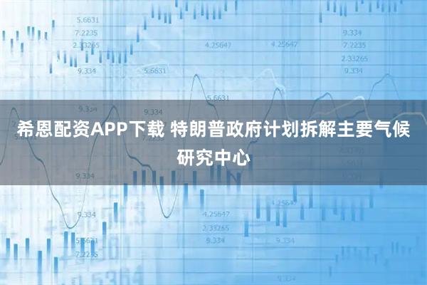 希恩配资APP下载 特朗普政府计划拆解主要气候研究中心