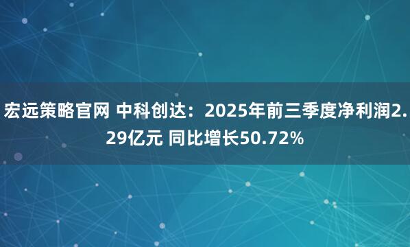 宏远策略官网 中科创达：2025年前三季度净利润2.29亿元 同比增长50.72%