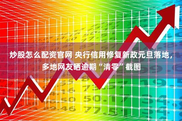 炒股怎么配资官网 央行信用修复新政元旦落地，多地网友晒逾期“清零”截图
