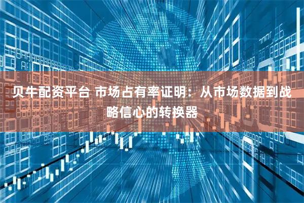 贝牛配资平台 市场占有率证明：从市场数据到战略信心的转换器