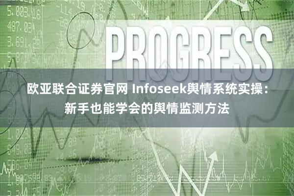 欧亚联合证券官网 Infoseek舆情系统实操：新手也能学会的舆情监测方法