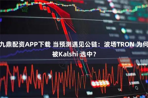 九鼎配资APP下载 当预测遇见公链：波场TRON 为何被Kalshi 选中？