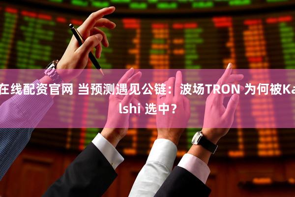 在线配资官网 当预测遇见公链：波场TRON 为何被Kalshi 选中？