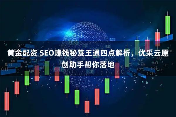 黄金配资 SEO赚钱秘笈王通四点解析，优采云原创助手帮你落地