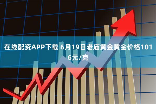 在线配资APP下载 6月19日老庙黄金黄金价格1016元/克