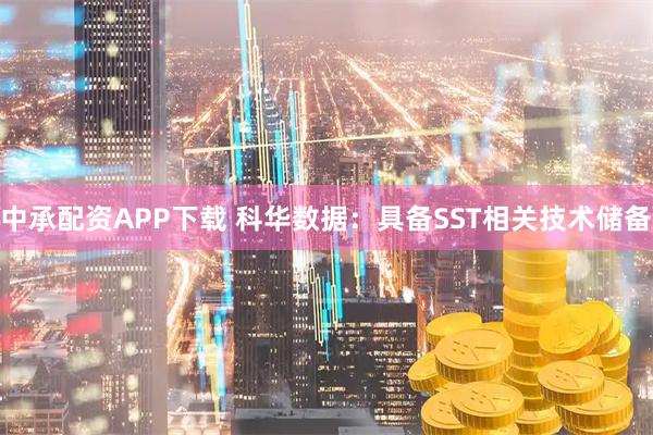 中承配资APP下载 科华数据：具备SST相关技术储备