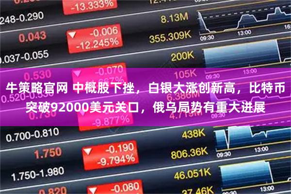 牛策略官网 中概股下挫，白银大涨创新高，比特币突破92000美元关口，俄乌局势有重大进展