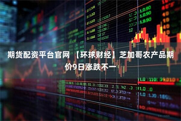 期货配资平台官网 【环球财经】芝加哥农产品期价9日涨跌不一